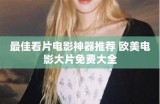 欧美激情电影全集免费在线观看 - 畅享高清热播佳作