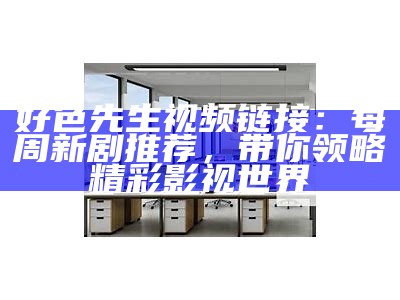 好色先生电视版视频链接分享，畅享精彩剧情与幽默体验